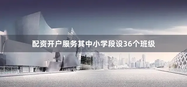 配资开户服务其中小学段设36个班级