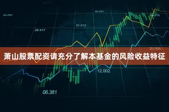 萧山股票配资请充分了解本基金的风险收益特征