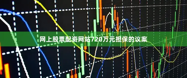 网上股票配资网站720万元担保的议案