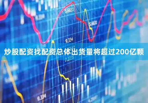 炒股配资找配资总体出货量将超过200亿颗