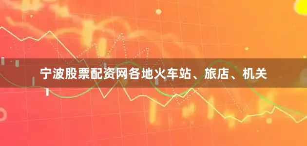宁波股票配资网各地火车站、旅店、机关