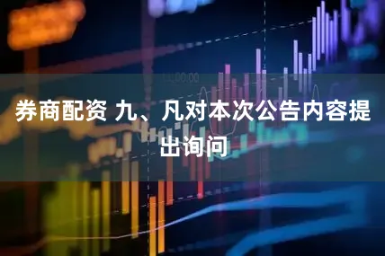 券商配资 九、凡对本次公告内容提出询问