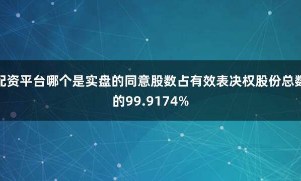 配资平台哪个是实盘的同意股数占有效表决权股份总数的99.9174%