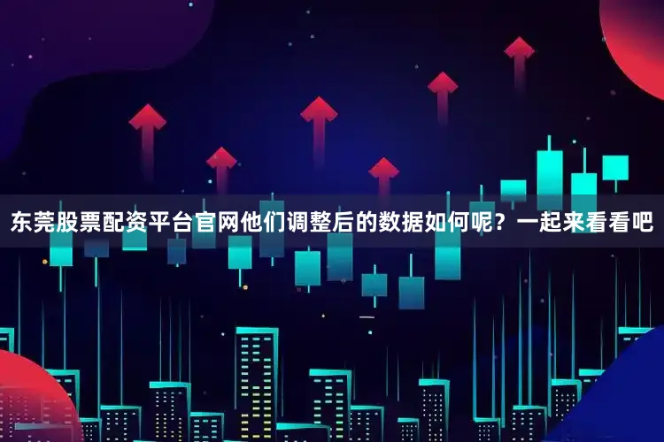 东莞股票配资平台官网他们调整后的数据如何呢？一起来看看吧