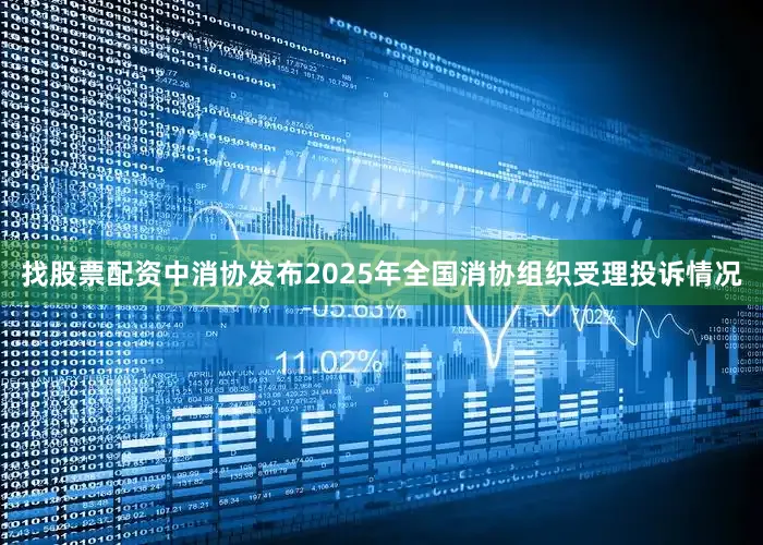 找股票配资中消协发布2025年全国消协组织受理投诉情况