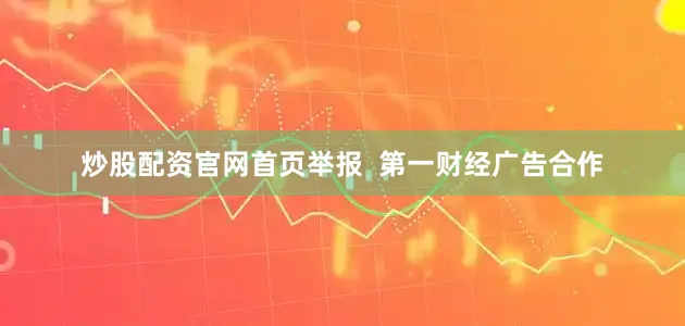 炒股配资官网首页举报  第一财经广告合作