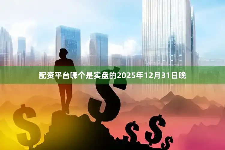 配资平台哪个是实盘的2025年12月31日晚