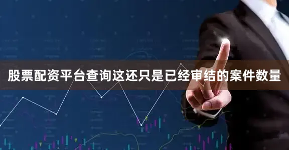 股票配资平台查询这还只是已经审结的案件数量