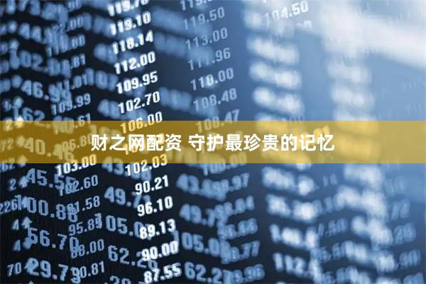 财之网配资 守护最珍贵的记忆