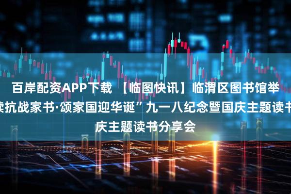 百岸配资APP下载 【临图快讯】临渭区图书馆举办“重读抗战家书·颂家国迎华诞”九一八纪念暨国庆主题读书分享会