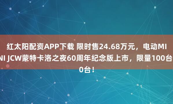 红太阳配资APP下载 限时售24.68万元,电动MINI JCW蒙特卡洛之夜60周年纪念版上市,限量100台!