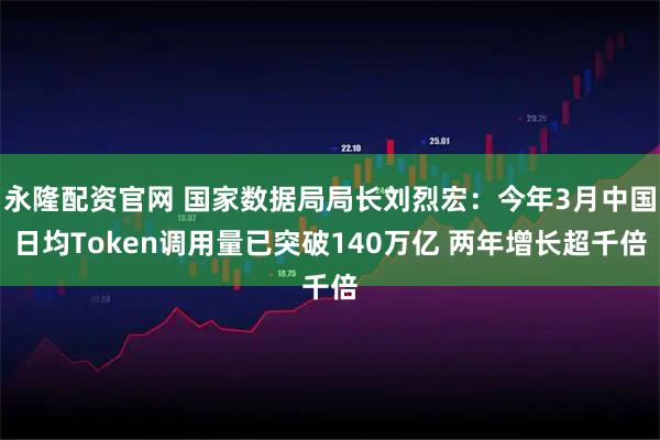 永隆配资官网 国家数据局局长刘烈宏：今年3月中国日均Token调用量已突破140万亿 两年增长超千倍