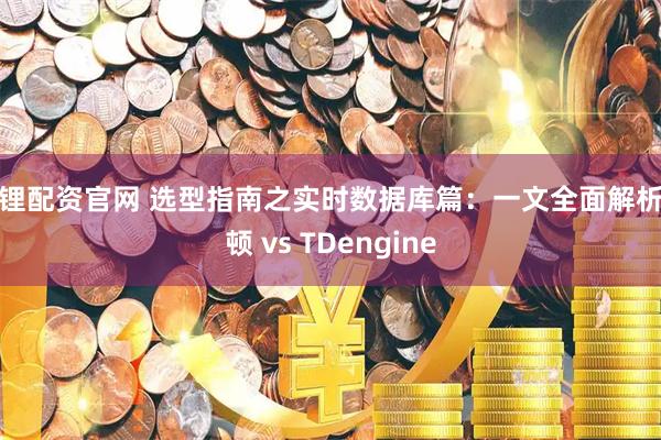 锦锂配资官网 选型指南之实时数据库篇:一文全面解析庚顿 vs TDengine