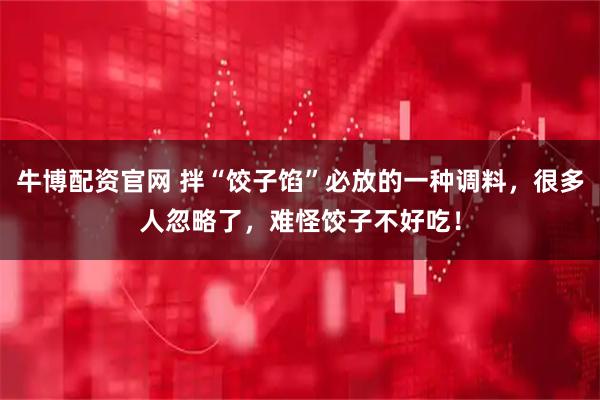 牛博配资官网 拌“饺子馅”必放的一种调料，很多人忽略了，难怪饺子不好吃！