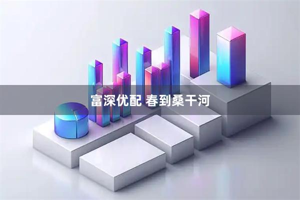 富深优配 春到桑干河