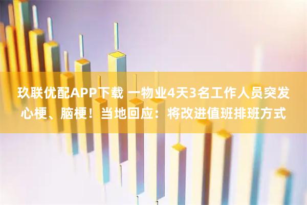 玖联优配APP下载 一物业4天3名工作人员突发心梗、脑梗！当地回应：将改进值班排班方式